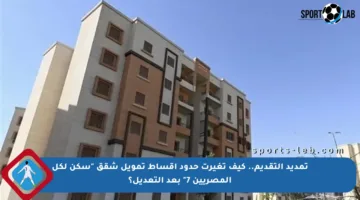 تمديد التقديم.. كيف تغيرت حدود أقساط تمويل شقق “سكن لكل المصريين 7” بعد التعديل؟